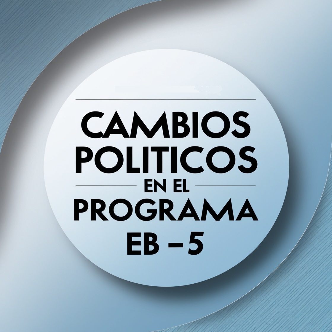 El impacto de los cambios políticos en el Programa EB-5: Lo que los inversores deben saber